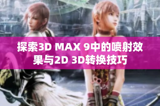 探索3D MAX 9中的喷射效果与2D 3D转换技巧