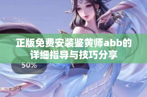 正版免费安装鉴黄师abb的详细指导与技巧分享