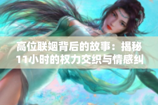 高位联姻背后的故事：揭秘11小时的权力交织与情感纠葛