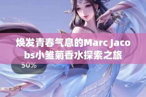 焕发青春气息的Marc Jacobs小雏菊香水探索之旅