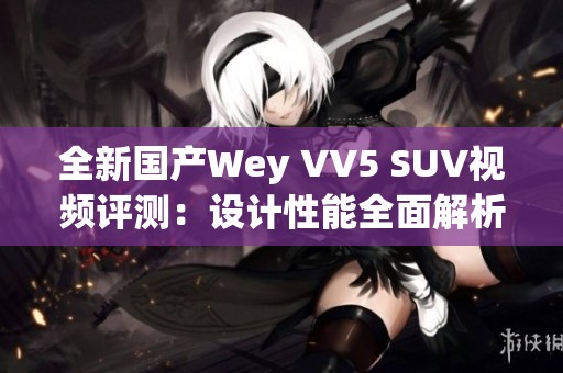 全新国产Wey VV5 SUV视频评测：设计性能全面解析