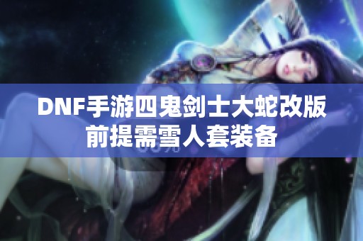 DNF手游四鬼剑士大蛇改版前提需雪人套装备