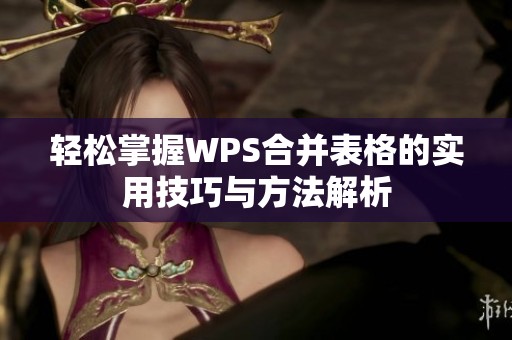 轻松掌握WPS合并表格的实用技巧与方法解析