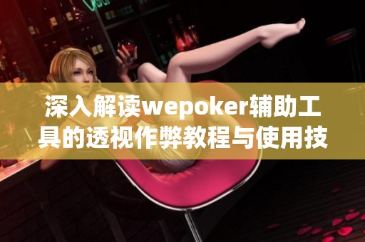 深入解读wepoker辅助工具的透视作弊教程与使用技巧