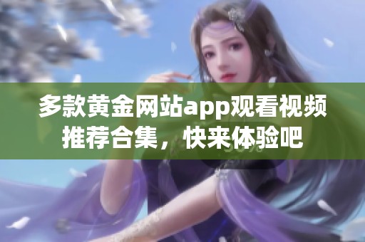 多款黄金网站app观看视频推荐合集，快来体验吧