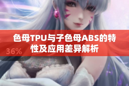 色母TPU与子色母ABS的特性及应用差异解析