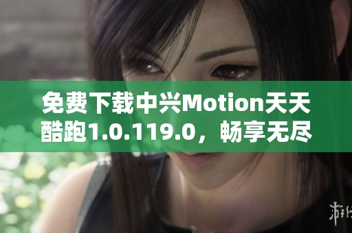 免费下载中兴Motion天天酷跑1.0.119.0，畅享无尽跑酷乐趣