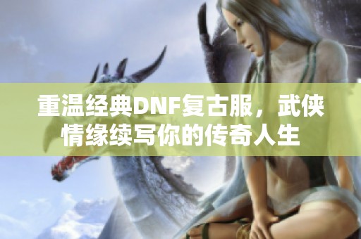 重温经典DNF复古服，武侠情缘续写你的传奇人生