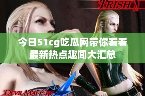 今日51cg吃瓜网带你看看最新热点趣闻大汇总