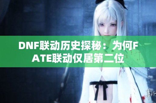 DNF联动历史探秘：为何FATE联动仅居第二位