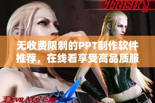 无收费限制的PPT制作软件推荐，在线看享受高品质服务