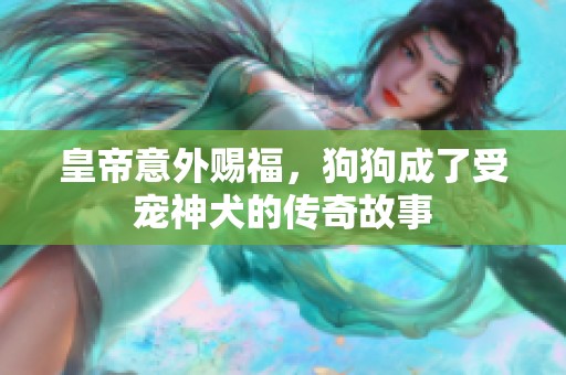 皇帝意外赐福，狗狗成了受宠神犬的传奇故事