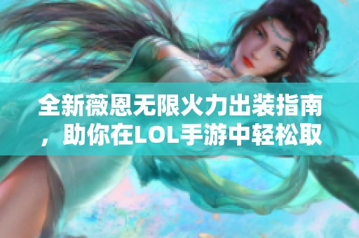 全新薇恩无限火力出装指南，助你在LOL手游中轻松取胜