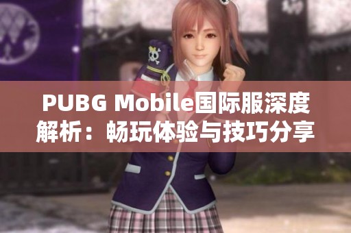 PUBG Mobile国际服深度解析：畅玩体验与技巧分享