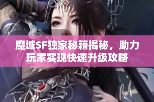 魔域SF独家秘籍揭秘，助力玩家实现快速升级攻略