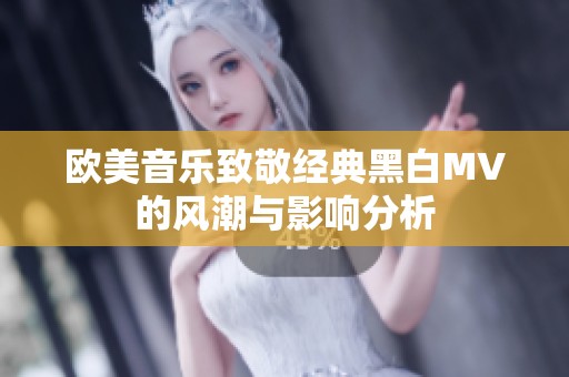 欧美音乐致敬经典黑白MV的风潮与影响分析