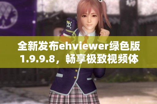 全新发布ehviewer绿色版1.9.9.8，畅享极致视频体验！