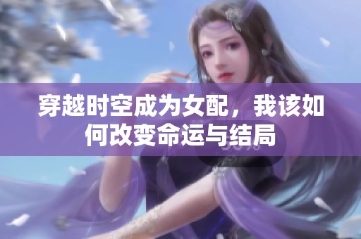 穿越时空成为女配，我该如何改变命运与结局