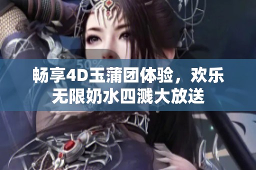 畅享4D玉蒲团体验，欢乐无限奶水四溅大放送