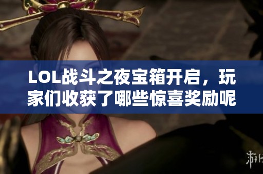 LOL战斗之夜宝箱开启，玩家们收获了哪些惊喜奖励呢