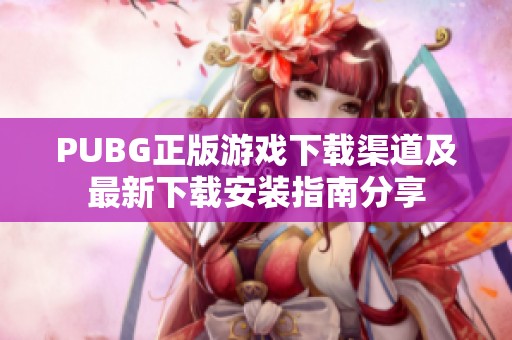 PUBG正版游戏下载渠道及最新下载安装指南分享