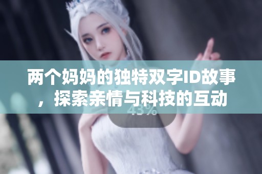 两个妈妈的独特双字ID故事，探索亲情与科技的互动