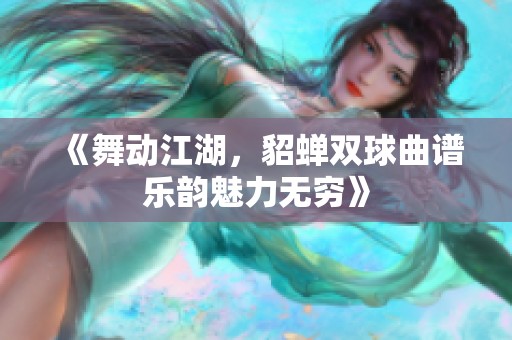 《舞动江湖，貂蝉双球曲谱乐韵魅力无穷》