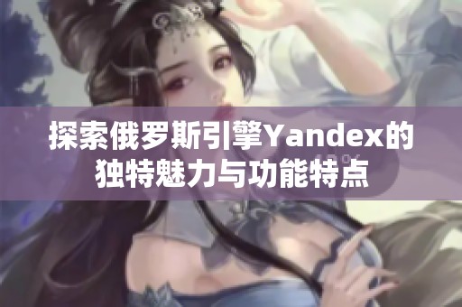 探索俄罗斯引擎Yandex的独特魅力与功能特点