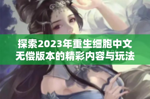 探索2023年重生细胞中文无偿版本的精彩内容与玩法