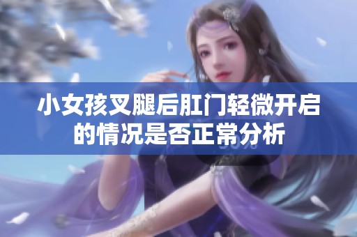 小女孩叉腿后肛门轻微开启的情况是否正常分析