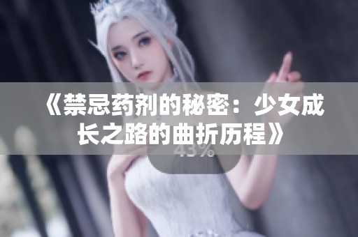 《禁忌药剂的秘密：少女成长之路的曲折历程》