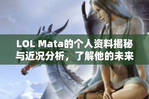 LOL Mata的个人资料揭秘与近况分析，了解他的未来动向