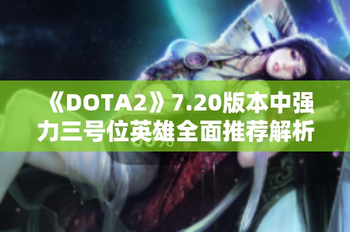 《DOTA2》7.20版本中强力三号位英雄全面推荐解析