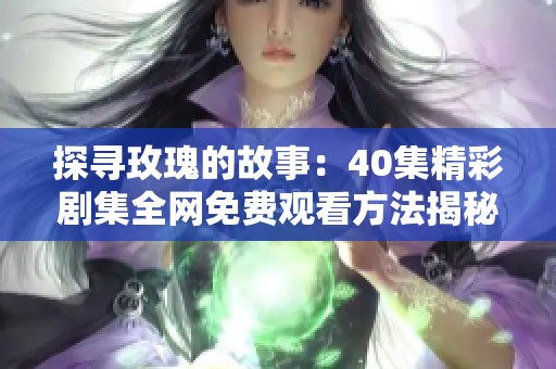 探寻玫瑰的故事：40集精彩剧集全网免费观看方法揭秘