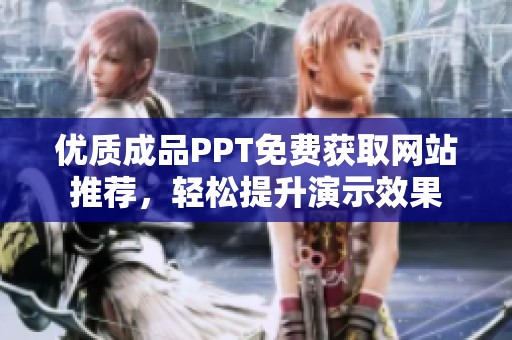 优质成品PPT免费获取网站推荐，轻松提升演示效果