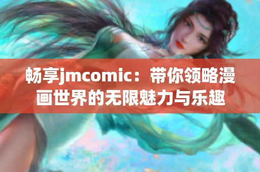 畅享jmcomic：带你领略漫画世界的无限魅力与乐趣