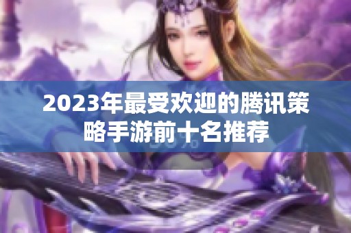 2023年最受欢迎的腾讯策略手游前十名推荐