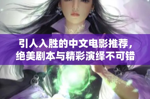 引人入胜的中文电影推荐，绝美剧本与精彩演绎不可错过