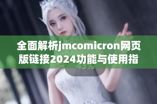 全面解析jmcomicron网页版链接2024功能与使用指南