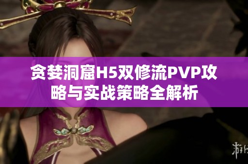 贪婪洞窟H5双修流PVP攻略与实战策略全解析