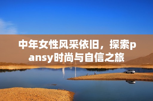 中年女性风采依旧，探索pansy时尚与自信之旅