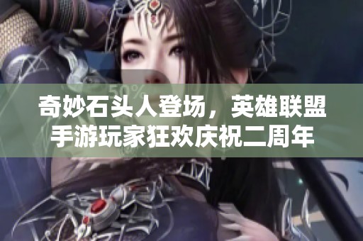 奇妙石头人登场，英雄联盟手游玩家狂欢庆祝二周年