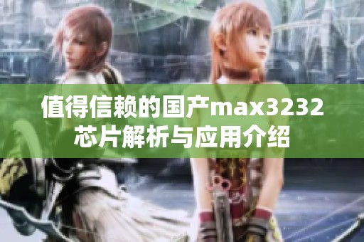 值得信赖的国产max3232芯片解析与应用介绍