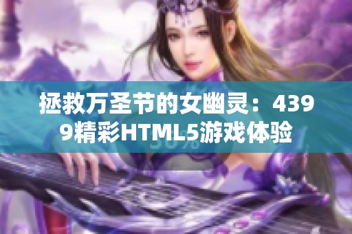 拯救万圣节的女幽灵：4399精彩HTML5游戏体验