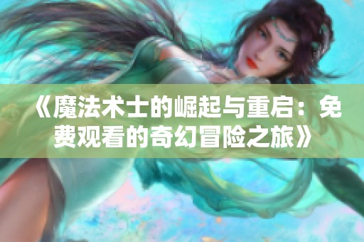 《魔法术士的崛起与重启：免费观看的奇幻冒险之旅》