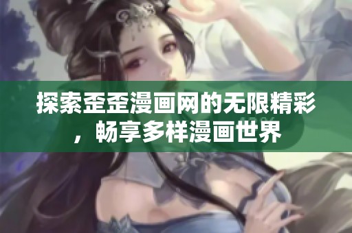 探索歪歪漫画网的无限精彩，畅享多样漫画世界