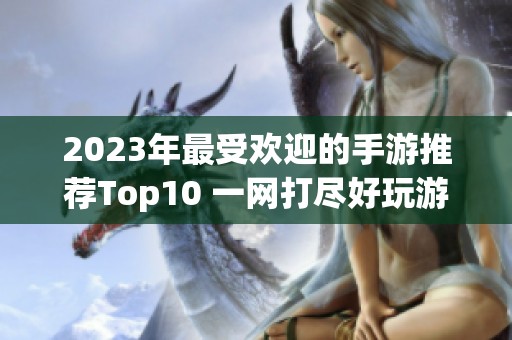 2023年最受欢迎的手游推荐Top10 一网打尽好玩游戏