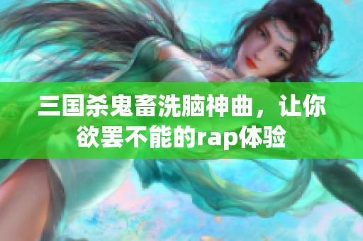 三国杀鬼畜洗脑神曲，让你欲罢不能的rap体验