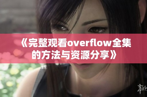 《完整观看overflow全集的方法与资源分享》