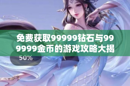 免费获取99999钻石与999999金币的游戏攻略大揭秘